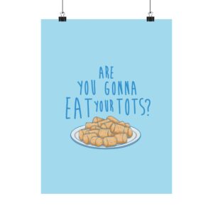 Are You Gonna Eat Your Tots? - Matte Vertical Posters